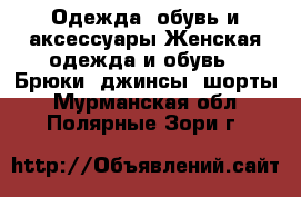 Одежда, обувь и аксессуары Женская одежда и обувь - Брюки, джинсы, шорты. Мурманская обл.,Полярные Зори г.